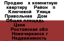 Продаю 3-х комнатную квартиру. › Район ­ п.Ключевой › Улица ­ Привольная › Дом ­ 3 › Общая площадь ­ 53 › Цена ­ 1 800 000 - Ростовская обл., Новочеркасск г. Недвижимость » Квартиры продажа   . Ростовская обл.,Новочеркасск г.